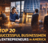 Top 20 Successful Businessmen and Entrepreneurs in America